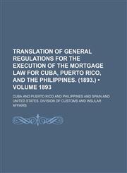Translation of General Regulations for the Execution of the Mortgage Law for Cuba, Puerto Rico, and the Philippines. (1893.) (Volume 1893),115094949X,9781150949494