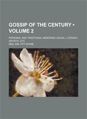 Gossip of the Century (Volume 2); Personal and Traditional Memories--Social, Literary, Artistic, Etc,1154266761,9781154266764