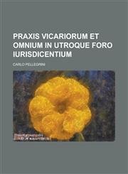 Praxis Vicariorum et omnium in utroque Foro Iurisdicentium,1236987675,9781236987679