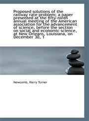 Proposed solutions of the railway rate problem; a paper presented at the fifty-ninth annual meeting,1113294280,9781113294289