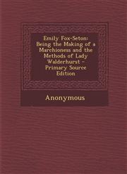 Emily Fox-Seton Being the Making of a Marchioness and the Methods of Lady Walderhurst - Primary Source Edition,1294718835,9781294718833