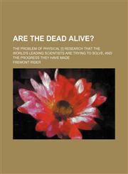 Are the Dead Alive?; The Problem of Physical [!] Research That the World's Leading Scientists Are Trying to Solve, and the Progress They Have Made,1150429550,9781150429552