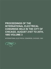 Proceedings of the International Electrical Congress held in the city of Chicago, August 21st to 25th, 1893 Volume 3,1130367185,9781130367188