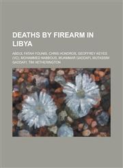 Deaths by Firearm in Libya Abdul Fatah Younis, Chris Hondros, Geoffrey Keyes (VC), Mohammed Nabbous, Muammar Gaddafi, Mutassim Gaddafi, Tim Hethe,115605737X,9781156057377