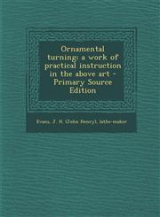 Ornamental Turning; A Work of Practical Instruction in the Above Art - Primary Source Edition,1293563811,9781293563816