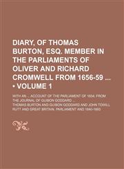 Diary, of Thomas Burton, Esq. Member in the Parliaments of Oliver and Richard Cromwell From 1656-59 (Volume 1); With an Account of the Parliament of 1654 From the Journal of Guibon Goddard,1150143142,9781150143144