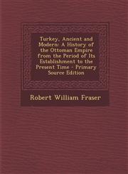 Turkey, Ancient and Modern A History of the Ottoman Empire from the Period of Its Establishment to the Present Time - Primary Source Edition,1294720546,9781294720546
