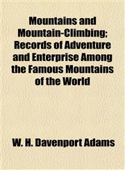 Mountains and Mountain-Climbing; Records of Adventure and Enterprise Among the Famous Mountains of the World,1154791378,9781154791372