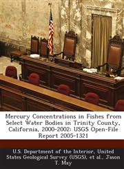 Mercury Concentrations in Fishes from Select Water Bodies in Trinity County, California, 2000-2002 Usgs Open-File Report 2005-1321,128872831X,9781288728312