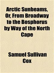 Arctic Sunbeams, Or, From Broadway to the Bosphorus by Way of the North Cape,1151896810,9781151896810