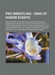 Pro Wrestling - Ring of Honor events Death before Dishonor 2003, Driven 2008, ROH 9th Anniversary Show, ROH A Night of Tribute, ROH All-Star Extravaganza, ROH All-Star Extravaganza 2, ROH Arena Warfare, ROH At Our Best, ROH Back to Basics,1234666480,9781234666484