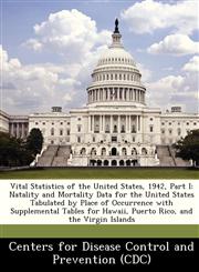 Vital Statistics of the United States, 1942, Part I Natality and Mortality Data for the United States Tabulated by Place of Occurrence with Supplemental Tables for Hawaii, Puerto Rico, and the Virgin Islands,1249029791,9781249029793