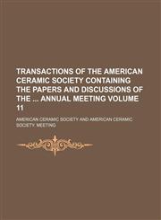 Transactions of the American Ceramic Society Containing the Papers and Discussions of the Annual Meeting Volume 11,1130849465,9781130849462