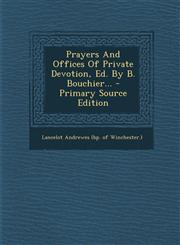 Prayers and Offices of Private Devotion, Ed. by B. Bouchier... - Primary Source Edition,1295567679,9781295567676