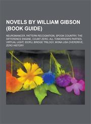 Novels by William Gibson (Book Guide) Neuromancer, Pattern Recognition, Spook Country, the Difference Engine, Count Zero, All Tomorrow's Parties, Vir,1230484841,9781230484846