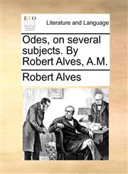 Odes, on several subjects. By Robert Alves, A.M.,1170115756,9781170115756