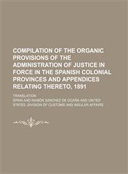 Compilation of the organic provisions of the administration of justice in force in the Spanish colonial provinces and appendices relating thereto, 1891; Translation,1150823674,9781150823671