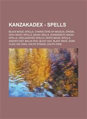 KanzakaDex - Spells Black magic spells, Characters of magical origin, Holy magic spells, Magic skills, Shamanistic magic spells, Unclassified spells, White magic spells, Assher Dist, Balus Rod, Blast Ash, Blast Wave, Dark Claw, Dis Fang,1234801884,9781234801885