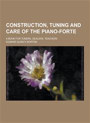Construction, Tuning and Care of the Piano-Forte; A Book for Tuners, Dealers, Teachers,123036692X,9781230366920