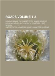 Roads Volume 1-2; hearing before the Committee on Roads, House of Representatives, Sixty-seventh Congress, first session,115405960X,9781154059601