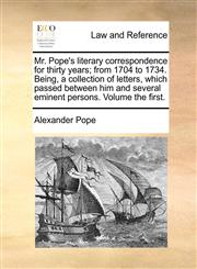Mr. Pope's literary correspondence for thirty years; from 1704 to 1734. Being, a collection of letters, which passed between him and several eminent persons. Volume the first.,1170624472,9781170624470