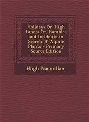 Holidays on High Lands Or, Rambles and Incidents in Search of Alpine Plants - Primary Source Edition,1287909116,9781287909118