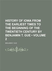 History of Iowa From the Earliest Times to the Beginning of the Twentieth Century by Benjamin T. Gue (Volume 2),1154380173,9781154380170