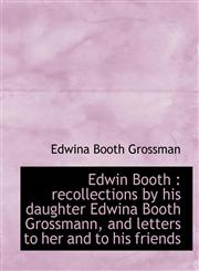 Edwin Booth recollections by his daughter Edwina Booth Grossmann, and letters to her and to his fr,1115726439,9781115726436
