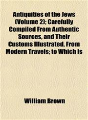 Antiquities of the Jews (Volume 2); Carefully Compiled From Authentic Sources, and Their Customs Illustrated, From Modern Travels; to Which Is,1151894893,9781151894892