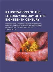Illustrations of the Literary History of the Eighteenth Century (Volume 7); Consisting of Authentic Memoirs and Original Letters of Eminent Persons and Intended as a Sequel to the Literary Anecdotes,1150238356,9781150238352