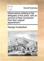 Observations relating to the delegates of the press with an account of their succession from their original appointment.,1170100015,9781170100011