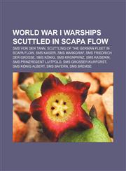 World War I warships scuttled in Scapa Flow SMS Von der Tann, Scuttling of the German fleet in Scapa Flow, SMS Kaiser, SMS Markgraf,1155507460,9781155507460