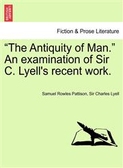 "The Antiquity of Man." an Examination of Sir C. Lyell's Recent Work.,1241693625,9781241693626