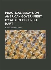 Practical Essays on American Government, by Albert Bushnell Hart,1151140880,9781151140883