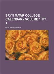Bryn Mawr College Calendar (Volume 1, pt. 1),115094367X,9781150943676