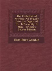 Evolution of Woman An Inquiry Into the Dogma of Her Inferiority to Man,1289428506,9781289428501