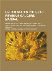 United States Internal-Revenue Gaugers' Manual; Embracing Regulations and Instructions, and Tables, Prescribed by the Commissioner of Internal Revenue,1153419912,9781153419918