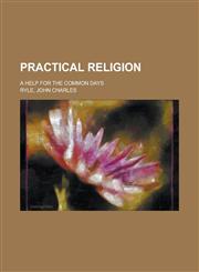 Practical Religion; A Help for the Common Days,1151271896,9781151271891