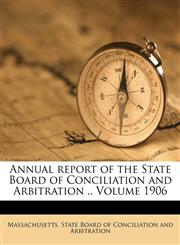 Annual report of the State Board of Conciliation and Arbitration .. Volume 1906,1172073910,9781172073917