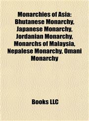 Monarchies of Asia Bhutanese Monarchy, Japanese Monarchy, Jordanian Monarchy, Monarchs of Malaysia, Nepalese Monarchy, Omani Monarchy,1157882129,9781157882121