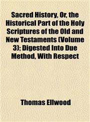 Sacred History, Or, the Historical Part of the Holy Scriptures of the Old and New Testaments (Volume 3); Digested Into Due Method, With Respect,1153148390,9781153148399