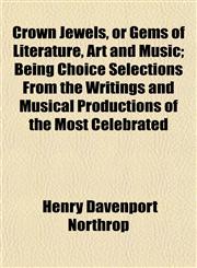Crown Jewels, or Gems of Literature, Art and Music; Being Choice Selections From the Writings and Musical Productions of the Most Celebrated,1152822683,9781152822689