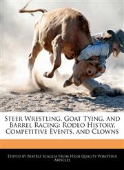 Steer Wrestling, Goat Tying, and Barrel Racing Rodeo History, Competitive Events, and Clowns,1241003270,9781241003272