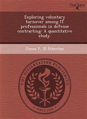 Exploring voluntary turnover among IT professionals in defense contracting A quantitative study.,1249092418,9781249092414