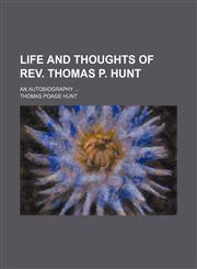 Life and thoughts of Rev. Thomas P. Hunt; An autobiography,1150677058,9781150677052