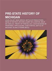 Pre-state history of Michigan Louis Jolliet, Isaac Brock, Battle of Frenchtown, Siege of Detroit, Antoine Laumet de La Mothe,1233104497,9781233104499