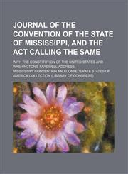 Journal of the Convention of the State of Mississippi, and the ACT Calling the Same; With the Constitution of the United States and Washington's Farew,1235676781,9781235676789
