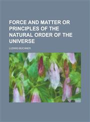 Force and Matter Or Principles of the Natural Order of the Universe,1234117770,9781234117771