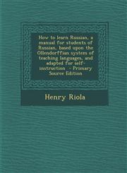 How to Learn Russian, a Manual for Students of Russian, Based Upon the Ollendorffian System of Teaching Languages, and Adapted for Self-Instruction -,1293885851,9781293885857
