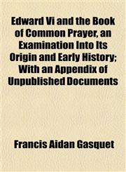 Edward Vi and the Book of Common Prayer, an Examination Into Its Origin and Early History; With an Appendix of Unpublished Documents,1152642561,9781152642560